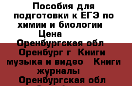 Пособия для подготовки к ЕГЭ по химии и биологии › Цена ­ 200 - Оренбургская обл., Оренбург г. Книги, музыка и видео » Книги, журналы   . Оренбургская обл.,Оренбург г.